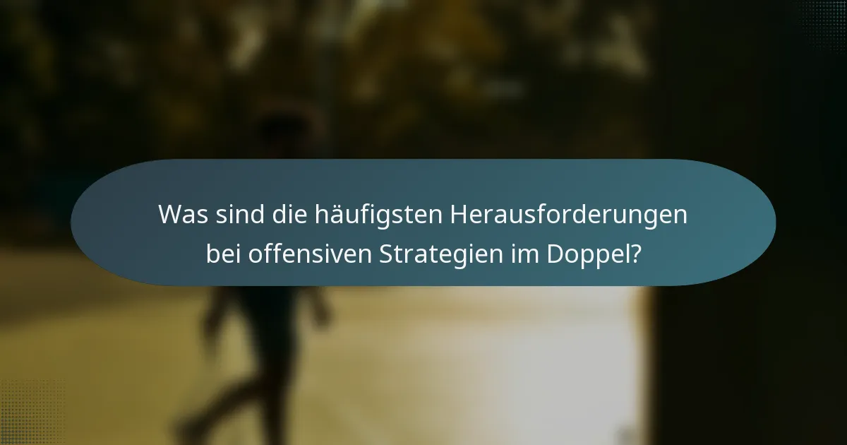 Was sind die häufigsten Herausforderungen bei offensiven Strategien im Doppel?