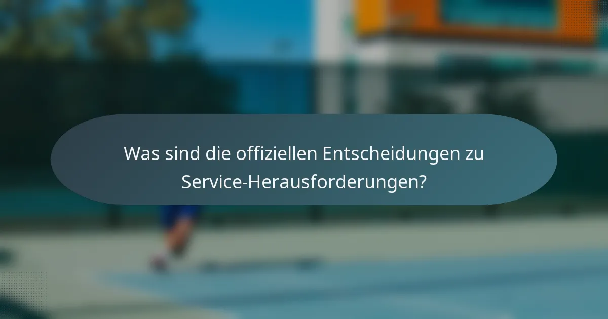 Was sind die offiziellen Entscheidungen zu Service-Herausforderungen?