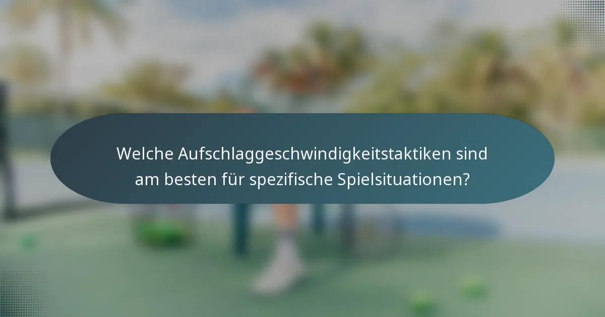 Welche Aufschlaggeschwindigkeitstaktiken sind am besten für spezifische Spielsituationen?