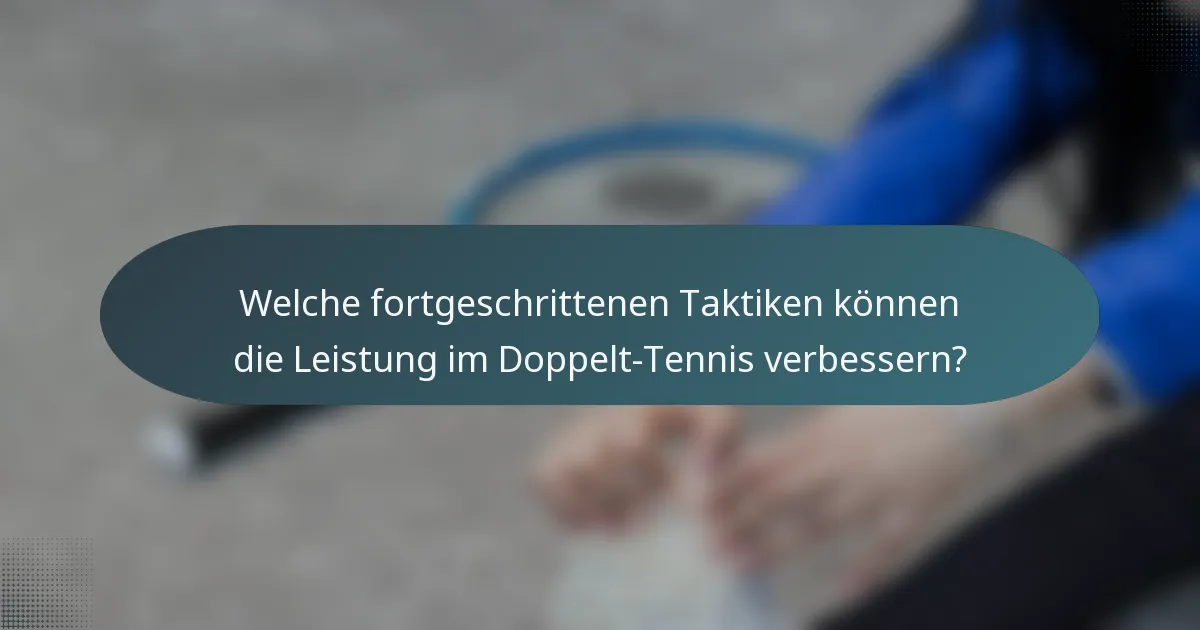 Welche fortgeschrittenen Taktiken können die Leistung im Doppelt-Tennis verbessern?