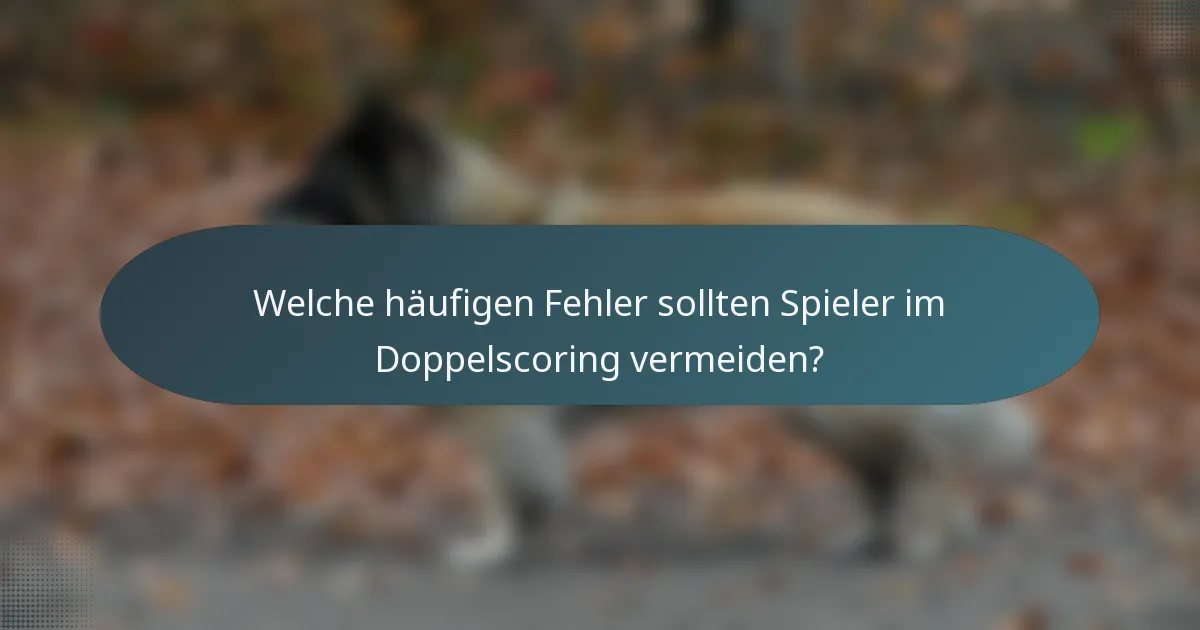 Welche häufigen Fehler sollten Spieler im Doppelscoring vermeiden?