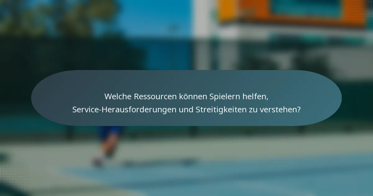 Welche Ressourcen können Spielern helfen, Service-Herausforderungen und Streitigkeiten zu verstehen?