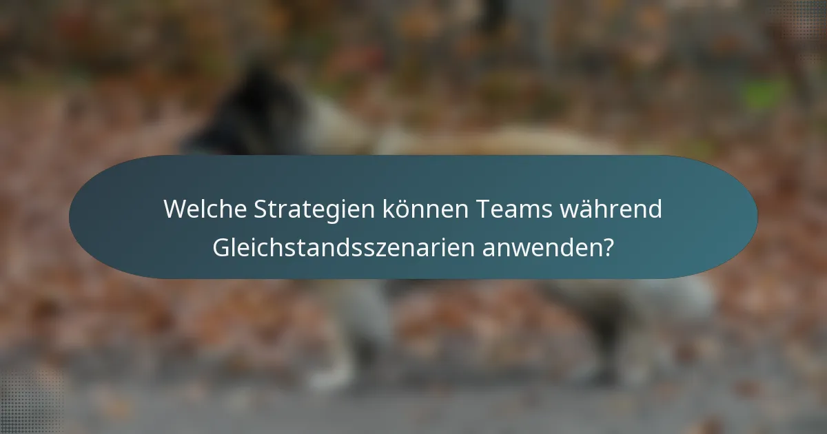 Welche Strategien können Teams während Gleichstandsszenarien anwenden?