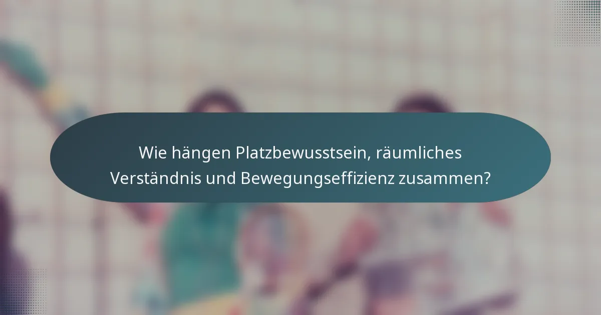 Wie hängen Platzbewusstsein, räumliches Verständnis und Bewegungseffizienz zusammen?