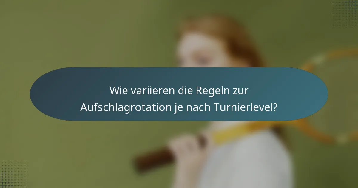 Wie variieren die Regeln zur Aufschlagrotation je nach Turnierlevel?